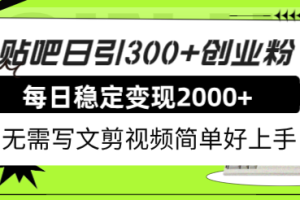 （7711期）贴吧日引300+创业粉日稳定2000+收益无需写文剪视频简单好上手！