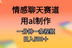 （10442期）情感聊天赛道用al制作一分钟一条视频日入500＋