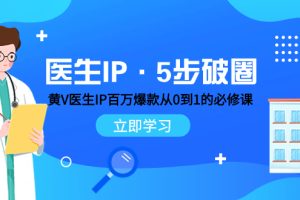 （7836期）医生IP·5步破圈：黄V医生IP百万爆款从0到1的必修课 学习内容运营的底层…