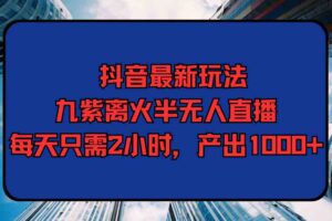 （9619期）抖音最新玩法，九紫离火半无人直播，每天只需2小时，产出1000+