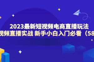 （6006期）2023最新短视频电商直播玩法课 短视频直播实战 新手小白入门必看（58节）