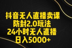 抖音无人直播卖课防封2.0玩法24小时无人直播日入5000+【附直播素材+音频】【揭秘】