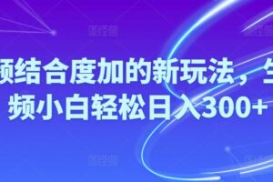 （10418期）Ai视频结合度加的新玩法,生成视频小白轻松日入300+