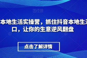 抖音本地生活实操营，​抓住抖音本地生活风口，让你的生意逆风翻盘