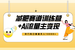 （7720期）全新减肥赛道AI流量主+训练营变现玩法教程，小白轻松上手，月入10000+