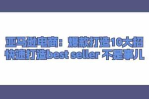 亚马逊电商：爆款打造10大招，快速打造best seller不是事儿