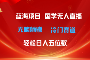 （11232期）超级蓝海项目 国学无人直播日入五位数 无脑躺赚冷门赛道 最新玩法