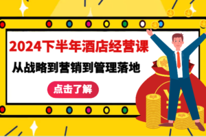 2024下半年酒店经营课-从战略到营销到管理落地的全套课程