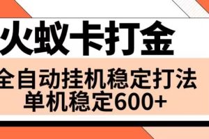 （8294期）火蚁卡打金项目 火爆发车 全网首发 然后日收益600+ 单机可开六个窗口