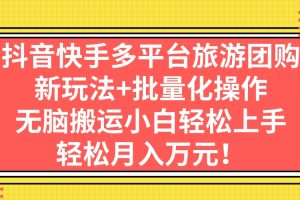 （7116期）抖音快手多平台旅游团购，新玩法+批量化操作，无脑搬运小白轻松上手，轻…