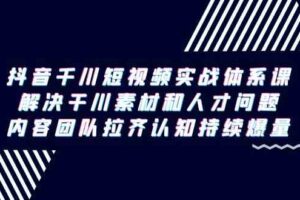 （9173期）抖音千川短视频实战体系课，解决干川素材和人才问题，内容团队拉齐认知…