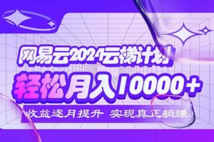 （12439期）2024网易云云梯计划  每月躺赚5000+