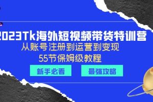 （6334期）2023Tk海外-短视频带货特训营：从账号注册到运营到变现-55节保姆级教程！