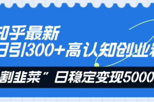 （8136期）知乎最新日引300+高认知创业粉，“割韭菜”日稳定变现5000+