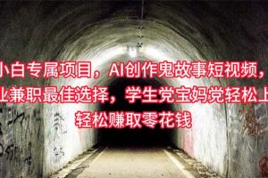 （10225期）小白专属，AI创作灵异故事短视频，副业兼职最佳选择，学生党宝妈党轻松…