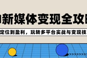 （12277期）AI新媒体变现全攻略：从定位到盈利，玩转多平台实战与变现技巧