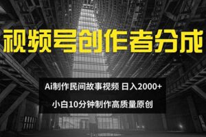 （12270期）视频号创作者分成 ai制作民间故事 新手小白10分钟制作高质量视频 日入2000