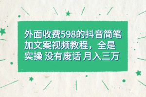 （7327期）外面收费598抖音简笔加文案教程，全是实操 没有废话 月入三万（教程+资料）