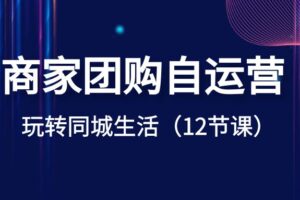 （8499期）商家团购自运营-玩转同城生活（12节课）