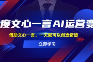 （5716期）百度·文心一言AI·运营变现，借助文心一言，一天就可以创造奇迹