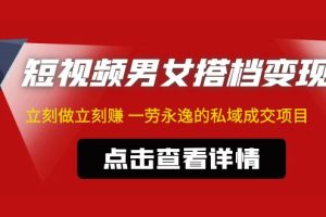 （4910期）东哲·短视频男女搭档变现 立刻做立刻赚 一劳永逸的私域成交项目（不露脸）