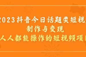 （7123期）2023抖音今日话题类短视频制作与变现，人人都能操作的短视频项目