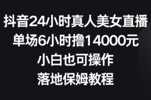 （8644期）抖音24小时真人美女直播，单场6小时撸14000元，小白也可操作，落地保姆教程