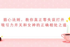 （3717期）猎心法则，教你真正零失误打开吸引力开关和女神的正确相处之道