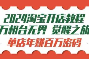 （9799期）2024淘宝开店教程-万相台无界 觉醒-之旅：单店年赚百万密码（99节视频课）