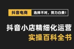 抖音小店精细化运营百科全书，保姆级运营实战讲解（更新）