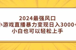 （9342期）2024最强风口，小游戏直播暴力变现日入3000+小白也可以轻松上手