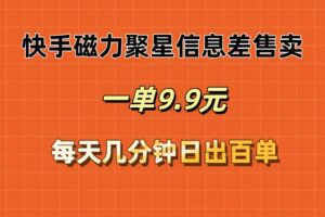 （12150期）快手磁力聚星信息差售卖，一单9.9.每天几分钟，日出百单