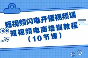 （9682期）短视频-闪电开悟视频课：短视频电商培训教程（10节课）