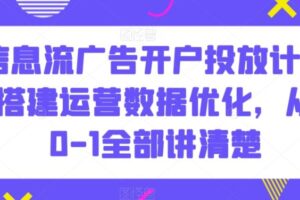 信息流广告开户投放计划搭建运营数据优化，从0-1全部讲清楚