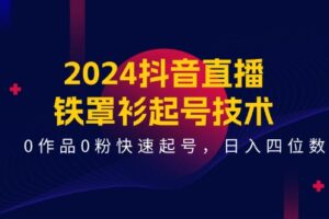 2024抖音直播铁罩衫起号技术，0作品0粉快速起号，日入四位数（14节课）