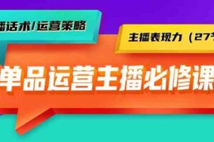 （9424期）单品运营实操主播必修课：主播话术/运营策略/主播表现力（27节课）