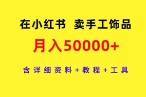 （9585期）在小红书卖手工饰品，月入50000+，含详细资料+教程+工具