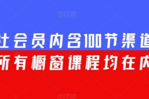 渠联社会员内含100节渠道大课（所有橱窗课程均在内）