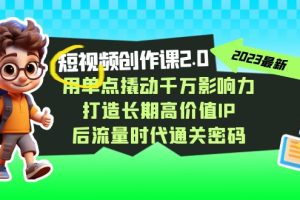 （7501期）短视频-创作课2.0，用单点撬动千万影响力，打造长期高价值IP 后流量时代…