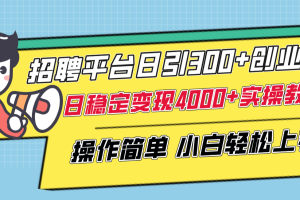 （8088期）招聘平台日引300+创业粉，日稳定变现4000+实操教程小白轻松上手！