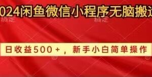 （10266期）2024闲鱼微信小程序无脑搬运日收益500+手小白简单操作