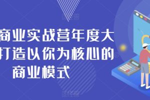 个人商业实战营年度大课，打造以你为核心的商业模式