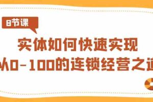 实体如何快速实现从0-100的连锁经营之道（8节视频课）