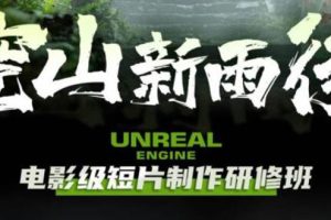 （6137期）空山-新雨后Unreal Engine电影级短片制作研修班（教程+素材+无水印）