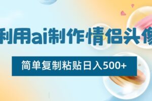 利用ai制作情侣头像，简单复制粘贴日入500+【揭秘】