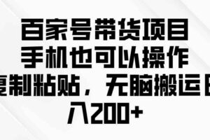 （10121期）百家号带货项目，手机也可以操作，复制粘贴，无脑搬运日入200+