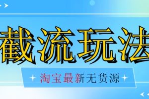 首发价值2980最新淘宝无货源不开车自然流超低成本截流玩法日入300+【揭秘】【1016更新】