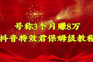 号称3个月赚8万的抖音特效君保姆级教程，操作相对简单，新手一个月搞5000左右