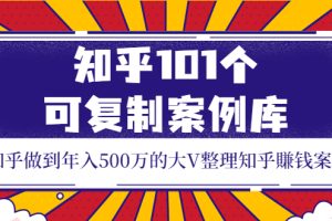 （3673期）知乎101个可复制案例库，知乎做到年入500万的大V整理知乎賺钱案例！