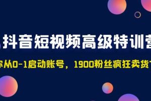 （4953期）抖音短视频高级特训营：带你从0-1启动账号，1900粉丝疯狂卖货7位数